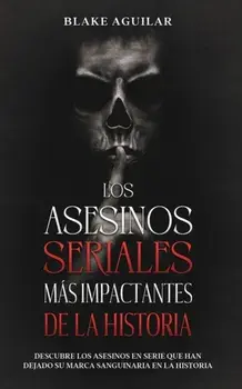 Los Asesinos Seriales más Impactantes de la Historia: Descubre los Asesinos en Serie que han Dejado su Marca Sanguinaria en la Historia/Blake Aguilar