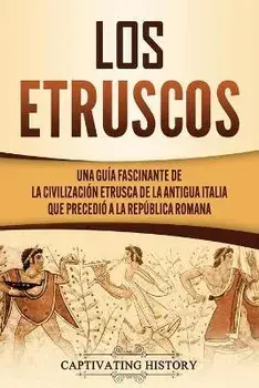 Los Etruscos: Una guía fascinante de la civilización etrusca de la antigua Italia que precedió a la República romana, Paperback/Captivating History