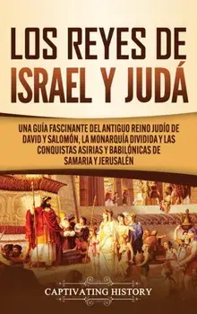 Los Reyes de Israel y Judá: Una guía fascinante del antiguo reino judío de David y Salomón, la monarquía dividida y las conquistas asirias y babil/Captivating History