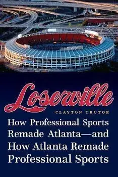 Loserville: How Professional Sports Remade Atlanta--And How Atlanta Remade Professional Sports, Hardcover/Clayton Trutor