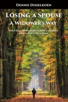 Losing A Spouse: A Widower's Way: Help in coping during her last days and in the days ahead, Paperback/Dennis Disselkoen