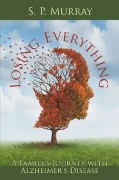 Losing Everything: A Family's Journey with Alzheimer's Disease, Paperback/S. P. Murray
