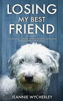Losing My Best Friend: Thoughtful support for those affected by dog bereavement or pet loss, Paperback/Jeannie Wycherley