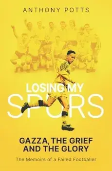 Losing My Spurs. Gazza, the Grief and the Glory; the Memoirs of a Failed Footballer, Paperback/Anthony Potts