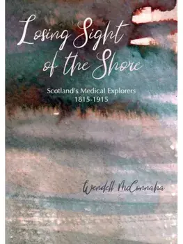 Losing Sight of the Shore. Scotland's Medical Explorers 1815–1915, Paperback/Wendell McConnaha