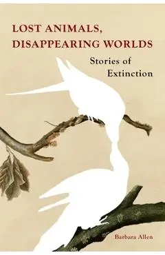 Lost Animals, Disappearing Worlds: Stories of Extinction - Barbara Allen