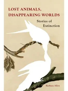 Lost Animals, Disappearing Worlds. Stories of Extinction, Hardback/Barbara Allen