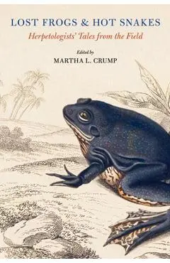 Lost Frogs and Hot Snakes: Herpetologists' Tales from the Field - Martha L. Crump