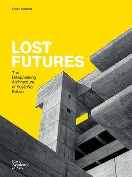 Lost Futures: The Disappearing Architecture of Post-War Britain, Hardcover/Owen Hopkins