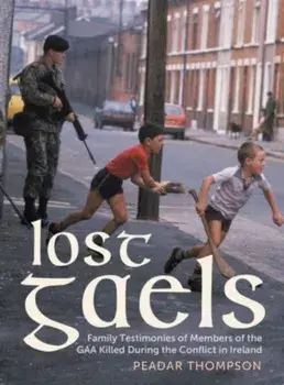 Lost Gaels. Remembering the Members of the GAA Killed in the Conflict in Ireland, Hardback/Peadar Thompson
