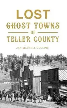 Lost Ghost Towns of Teller County, Hardcover/Jan Mackell Collins