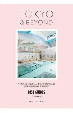 Lost Guides - Tokyo & Beyond: A Unique, Stylish and Offbeat Travel Guide to Tokyo and Places Easily Reached from the City - Anna Chittenden