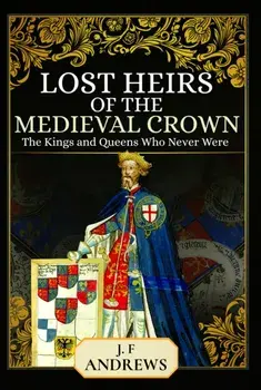 Lost Heirs of the Medieval Crown. The Kings and Queens Who Never Were, Paperback/J F Andrews