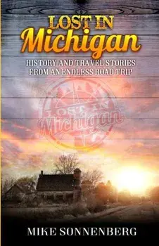 Lost in Michigan: History and Travel Stories from an Endless Road Trip, Paperback/Mike D. Sonenberg