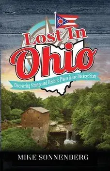 Lost In Ohio: Discovering Strange and Historic Places in the Buckeye State, Paperback/Sonnenberg