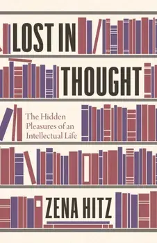 Lost in Thought: The Hidden Pleasures of an Intellectual Life, Hardcover/Zena Hitz