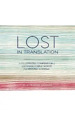 Lost in Translation: An Illustrated Compendium of Untranslatable Words from Around the World - Ella Frances Sanders