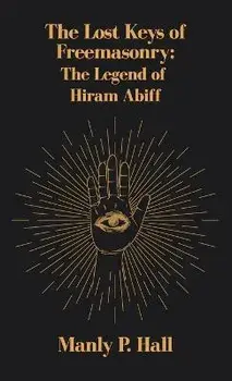 Lost Keys of Freemasonry: The Legend of Hiram Abiff Hardcover, Hardcover/Manly P. Hall