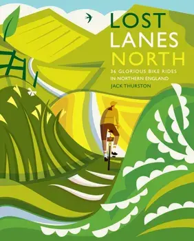 Lost Lanes North: 36 Glorious Bike Rides in Yorkshire, the Lake District, Northumberland and Northern England, Paperback/Jack Thurston