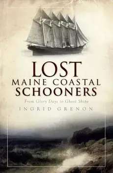 Lost Maine Coastal Schooners: From Glory Days to Ghost Ships, Paperback/Ingrid Grenon