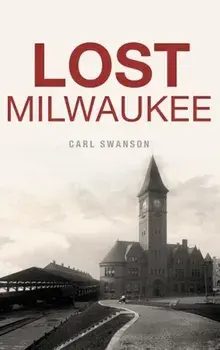 Lost Milwaukee, Hardcover/Carl Swanson