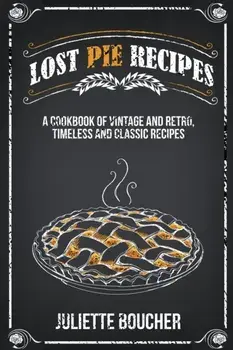 Lost Pie Recipes: A Cookbook of Vintage and Retro, Timeless and Classic Recipes, Paperback/Juliette Boucher