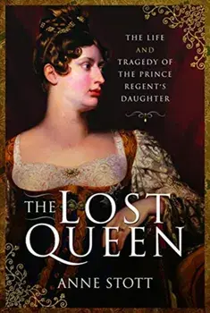 Lost Queen. The Life & Tragedy of the Prince Regent's Daughter, Hardback/Anne M Stott