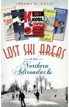 Lost Ski Areas of the Northern Adirondacks - Jeremy K. Davis