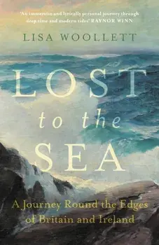 Lost to the Sea. A Journey Round the Edges of Britain and Ireland, Hardback/Lisa Woollett