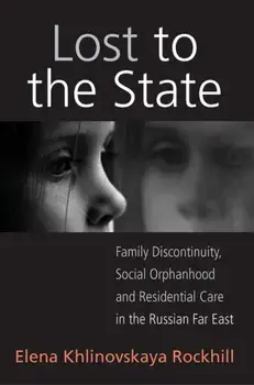 Lost to the State. Family Discontinuity, Social Orphanhood and Residential Care in the Russian Far East, Hardback/Elena Khlinovskaya Rockhill