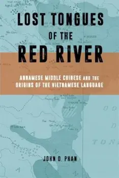 Lost Tongues of the Red River. Annamese Middle Chinese & the Origins of the Vietnamese Language, Hardback/John D. Phan