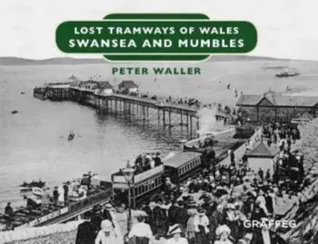 Lost Tramways of Wales: Swansea and Mumbles, Hardback/Peter Waller