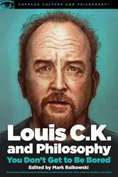 Louis C.K. and Philosophy: You Don't Get to Be Bored, Paperback/Mark Ralkowski