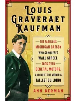 Louis Graveraet Kaufman. The Fabulous Michigan Gatsby Who Conquered Wall Street, Took Over General Motors, and Built the World's Tallest Building, Paperback/Ann Berman