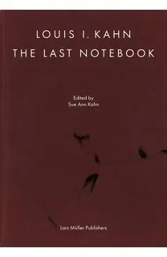 Louis I. Kahn: The Last Notebook - Louis I. Kahn