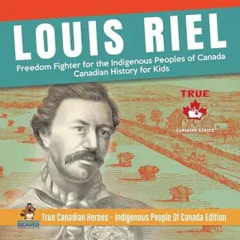 Louis Riel - Freedom Fighter for the Indigenous Peoples of Canada Canadian History for Kids True Canadian Heroes - Indigenous People Of Canada Edition, Paperback/Professor Beaver