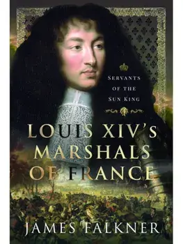 Louis XIV's Marshals of France. Servants of the Sun King, Hardback/James Falkner