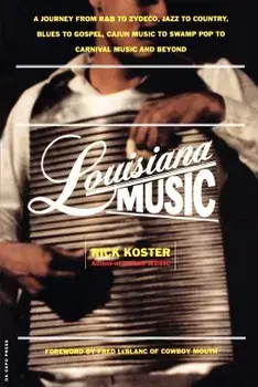 Louisiana Music: A Journey from R&B to Zydeco, Jazz to Country, Blues to Gospel, Cajun Music to Swamp Pop to Carnival Music and Beyond/Rick Koster