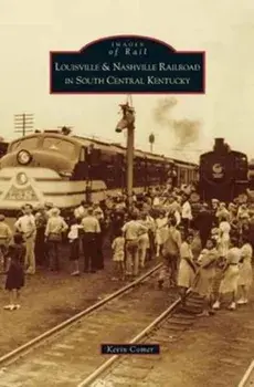 Louisville & Nashville Railroad in South Central Kentucky, Hardcover/Kevin Comer