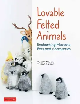 Lovable Felted Animals: Enchanting Mascots, Pets and Accessories, Paperback/Yuko Sakuda