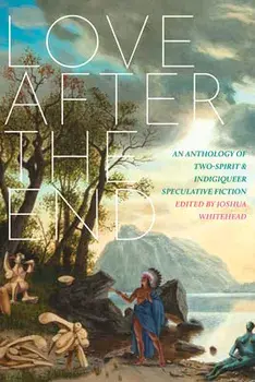 Love After the End: An Anthology of Two-Spirit and Indigiqueer Speculative Fiction, Paperback/Joshua Whitehead