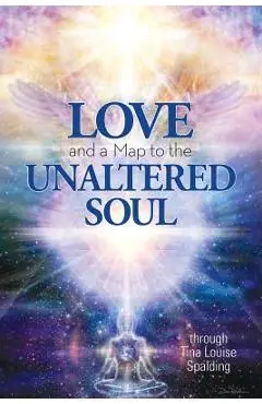 Love and a Map to the Unaltered Soul - Tina Louise Spalding