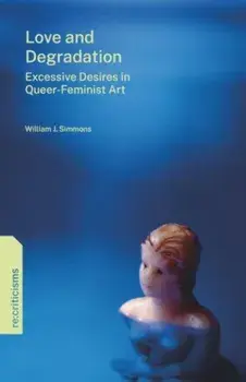 Love and Degradation. Excessive Desires in Queer-Feminist Art, Paperback/William J. (New Favorite, LLC) Simmons