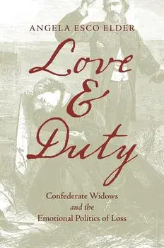 Love and Duty: Confederate Widows and the Emotional Politics of Loss, Paperback/Angela Esco Elder