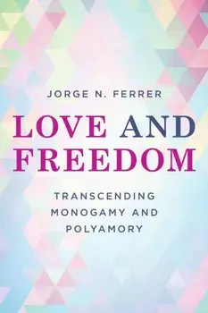Love and Freedom. Transcending Monogamy and Polyamory, Paperback/Jorge N. Ferrer