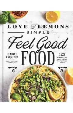 Love and Lemons Simple Feel Good Food: 125 Plant-Focused Meals to Enjoy Now or Make Ahead - Jeanine Donofrio