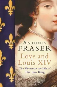 Love and Louis XIV, Hardcover/Antonia Fraser