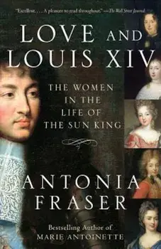 Love and Louis XIV: The Women in the Life of the Sun King, Paperback/Antonia Fraser