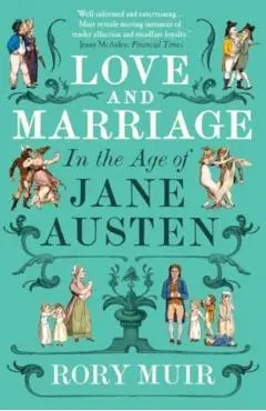 Love and Marriage in the Age of Jane Austen - Rory Muir