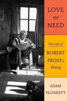 Love and Need. The Life of Robert Frost’s Poetry, Hardback/Adam Plunkett